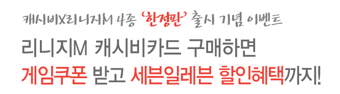 캐시비x리니지m 4종 한정판 출시 기념 이벤트
리니지 m 캐시비 카드 구매하면 게임쿠폰 받고 세븐일레븐 할인 혜택까지!