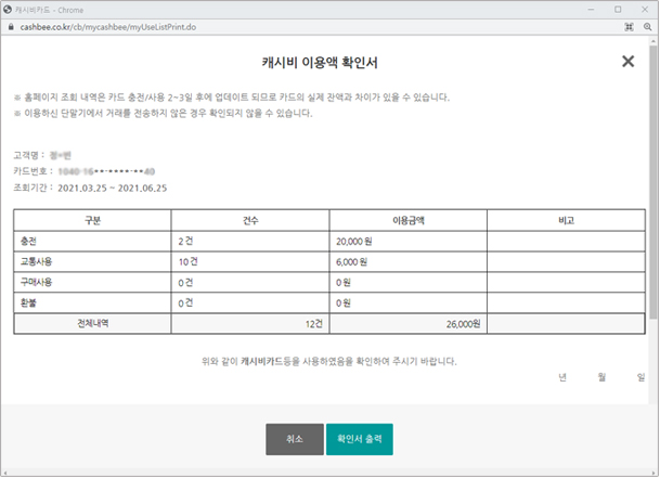 
							캐시비카드(팝업)//
							캐시비 이용액 확인서//
							※ 홈페이지 조회 내역은 카드 충전/사용 2~3일 후에 업데이트 되므로 카드의 실제 잔액과 차이가 있을 수 있습니다.//
							※ 이용하신 단말기에서 거래를 전송하지 않은 경우 확인되지 않을 수 있습니다.//
							고객명 : // 카드번호: // 조회기간:2021.03.25~2021.06.25//
							(이용액확인서 테이블:구분, 건수, 이용금액, 비고 순)//
							충전 2건 20,000원//교통사용 10건 6,000원//구매사용 0건 0원//환불 0건 0건// 전체내역 12건 26,000원//
							위와 같이 캐시비카드 등을 사용하였음을 확인하여 주시기 바랍니다.//년 월 일//
							취소(버튼), 확인서 출력(버튼)
							